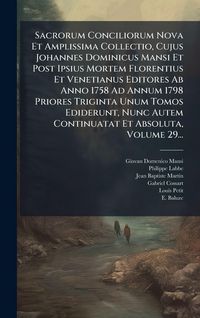 Produktbild: Sacrorum Conciliorum Nova Et Amplissima Collectio, Cujus Johannes Dominicus Mansi Et Post Ipsius Mortem Florentius Et Venetianus Editores Ab Anno 1758 Ad Annum 1798 Priores Triginta Unum Tomos Ediderunt, Nunc Autem Continuatat Et Absoluta, Volume 29...