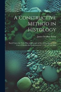 Produktbild: A Constructive Method in Histology: Based Upon the Tube Plan of Structure of the Animal Body With Case of Models for Demonstration. 1 Vol. and an Atla