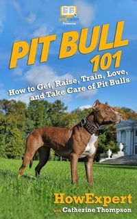 Produktbild: Pit Bull 101: How to Get, Raise, Train, Love, and Take Care of Pit Bulls
