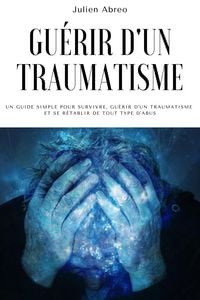 Produktbild: Gu&eacute;rir d'un traumatisme: Un guide simple pour survivre, gu&eacute;rir d'un traumatisme et se r&eacute;tablir de tout type d'abus