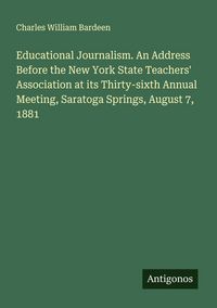 Produktbild: Educational Journalism. An Address Before the New York State Teachers' Association at its Thirty-sixth Annual Meeting, Saratoga Springs, August 7, 1881