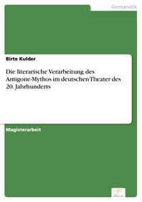 Bild vom Artikel Die literarische Verarbeitung des Antigone-Mythos im deutschen Theater des 20. Jahrhunderts vom Autor Birte Kulder