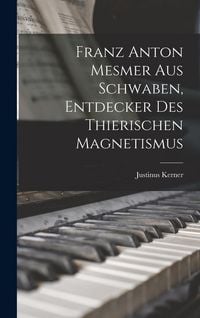 Produktbild: Franz Anton Mesmer aus Schwaben, Entdecker des thierischen Magnetismus