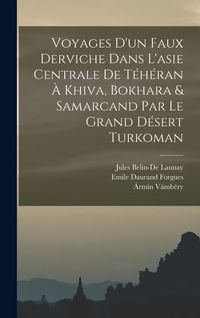 Produktbild: Voyages D'un Faux Derviche Dans L'asie Centrale De T&eacute;h&eacute;ran &Agrave; Khiva, Bokhara & Samarcand Par Le Grand D&eacute;sert Turkoman