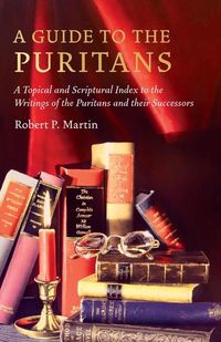 Produktbild: A Guide to the Puritans: A Topical and Scriptural Index to the Writings of the Puritans and Their Successors