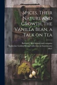 Produktbild: Spices, Their Nature and Growth, the Vanilla Bean, a Talk on Tea