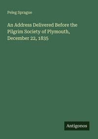 Produktbild: An Address Delivered Before the Pilgrim Society of Plymouth, December 22, 1835