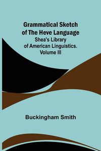 Produktbild: Grammatical Sketch of the Heve Language; Shea's Library of American Linguistics. Volume III.
