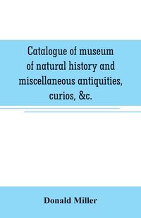 Produktbild: Catalogue of museum of natural history and miscellaneous antiquities, curios, &c.