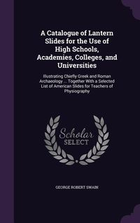 Produktbild: A Catalogue of Lantern Slides for the Use of High Schools, Academies, Colleges, and Universities