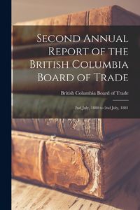 Produktbild: Second Annual Report of the British Columbia Board of Trade [microform]: 2nd July, 1880 to 2nd July, 1881