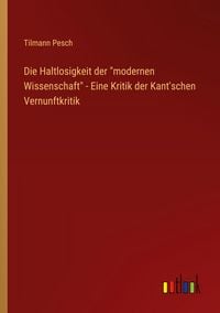 Produktbild: Die Haltlosigkeit der "modernen Wissenschaft" - Eine Kritik der Kant'schen Vernunftkritik