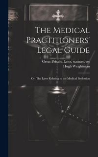 Produktbild: The Medical Practitioners' Legal Guide; or, The Laws Relating to the Medical Profession