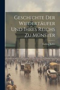 Produktbild: Geschichte Der Wiedert&auml;ufer Und Ihres Reichs Zu M&uuml;nster