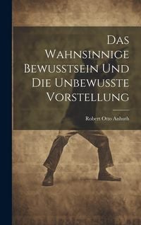 Produktbild: Das Wahnsinnige Bewusstsein und die Unbewusste Vorstellung