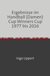 Produktbild: Ergebnisse im Handball (Damen) Cup Winners Cup 1977 bis 2016