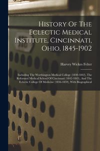 Produktbild: History Of The Eclectic Medical Institute, Cincinnati, Ohio, 1845-1902: Including The Worthington Medical College (1830-1842), The Reformed Medical Sc