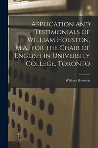 Produktbild: Application and Testimonials of William Houston, M.A., for the Chair of English in University College, Toronto [microform]