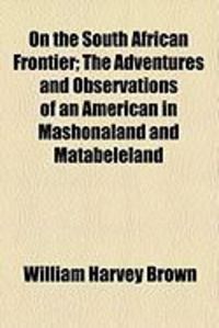 Produktbild: On the South African Frontier; The Adventures and Observations of an American in Mashonaland and Matabeleland