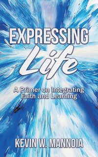 Produktbild: Expressing Life, A Primer on Integrating Faith and Learning