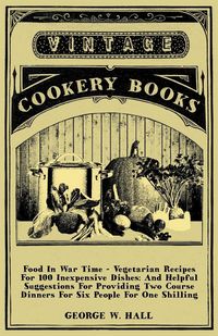 Produktbild: Food in War Time - Vegetarian Recipes for 100 Inexpensive Dishes: And Helpful Suggestions for Providing Two Course Dinners for Six People for One Shil