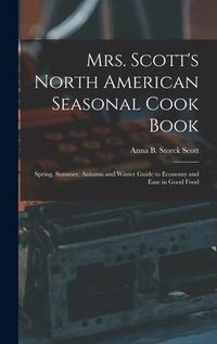 Produktbild: Mrs. Scott's North American Seasonal Cook Book: Spring, Summer, Autumn and Winter Guide to Economy and Ease in Good Food