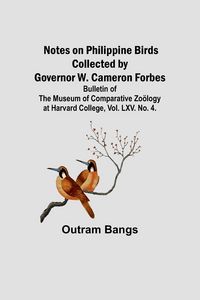 Produktbild: Notes on Philippine Birds Collected by Governor W. Cameron Forbes; Bulletin of the Museum of Comparative Zo&ouml;logy at Harvard College, Vol. LXV. No. 4.