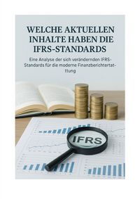 Produktbild: Internationale Rechnungslegung - Eine Analyse der sich ver&auml;ndernden IFRS-Standards f&uuml;r die moderne Finanzberichte