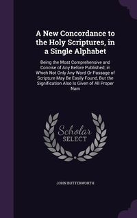 Produktbild: A New Concordance to the Holy Scriptures, in a Single Alphabet: Being the Most Comprehensive and Concise of Any Before Published; in Which Not Only An