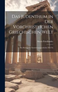 Produktbild: Das Judenthum in der Vorchristlichen Griechischen Welt: Ein Beitrag zur Entstehungsgeschichte des Ch