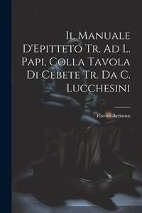 Produktbild: Il Manuale D'Epitteto Tr. Ad L. Papi, Colla Tavola Di Cebete Tr. Da C. Lucchesini