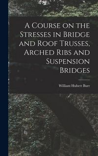Produktbild: A Course on the Stresses in Bridge and Roof Trusses, Arched Ribs and Suspension Bridges
