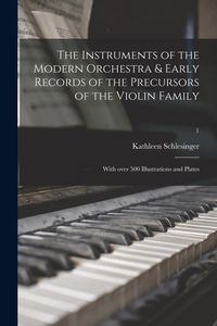Produktbild: The Instruments of the Modern Orchestra & Early Records of the Precursors of the Violin Family: With Over 500 Illustrations and Plates; 1