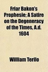Produktbild: Friar Bakon's Prophesie; A Satire on the Degeneracy of the Times, A.D. 1604