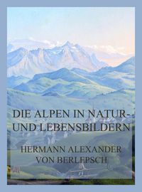 Produktbild: Die Alpen in Natur- und Lebensbildern