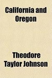 Produktbild: California and Oregon; Or, Sights in the Gold Region, and Scenes by the Way. by Theodore T. Johnson. with an Appendix, Containing Full