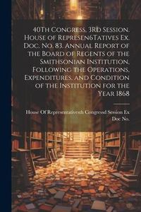 Produktbild: 40Th Congress, 3Rd Session. House of Represen6Tatives Ex. Doc. No. 83. Annual Report of the Board of Regents of the Smithsonian Institution, Following