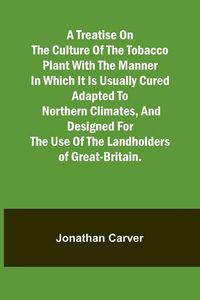 Produktbild: A treatise on the culture of the tobacco plant with the manner in which it is usually cured Adapted to northern climates, and designed for the use of