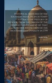Produktbild: Historical Sketches of the South of India, in an Attempt to Trace the History of Mysoor; From the Origin of the Hindoo Government of That State, to th