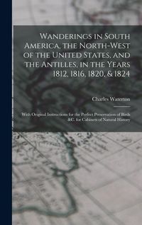 Produktbild: Wanderings in South America, the North-west of the United States, and the Antilles, in the Years 1812, 1816, 1820, & 1824 [microform]