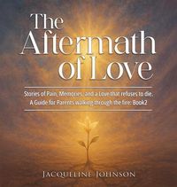 Produktbild: THE AFTERMATH OF LOVE: Stories of Pain, Memory, and a Love that refuses to die - A Guide for Parents walking through the fire