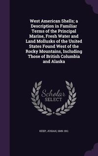 Produktbild: West American Shells; a Description in Familiar Terms of the Principal Marine, Fresh Water and Land Mollusks of the United States Found West of the Ro