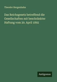 Produktbild: Das Reichsgesetz betreffend die Gesellschaften mit beschr&auml;nkter Haftung vom 20. April 1892