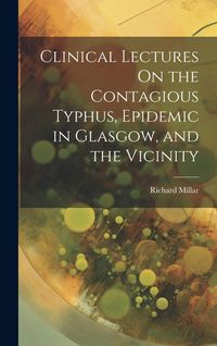 Produktbild: Clinical Lectures On the Contagious Typhus, Epidemic in Glasgow, and the Vicinity