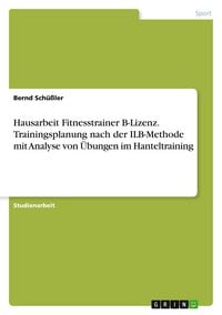 Produktbild: Hausarbeit Fitnesstrainer B-Lizenz. Trainingsplanung nach der ILB-Methode mit Analyse von &Uuml;bungen im Hanteltraining