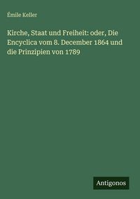 Produktbild: Kirche, Staat und Freiheit: oder, Die Encyclica vom 8. December 1864 und die Prinzipien von 1789