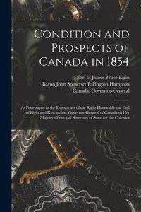Produktbild: Condition and Prospects of Canada in 1854 [microform]: as Pourtrayed in the Despatches of the Right Honorable the Earl of Elgin and Kincardine, Govern