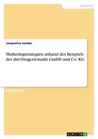 Produktbild: Marketingstrategien anhand des Beispiels der dm-Drogeriemarkt GmbH und Co. KG