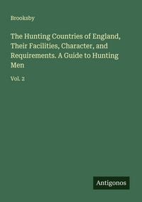 Produktbild: The Hunting Countries of England, Their Facilities, Character, and Requirements. A Guide to Hunting Men