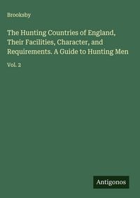 Produktbild: The Hunting Countries of England, Their Facilities, Character, and Requirements. A Guide to Hunting Men